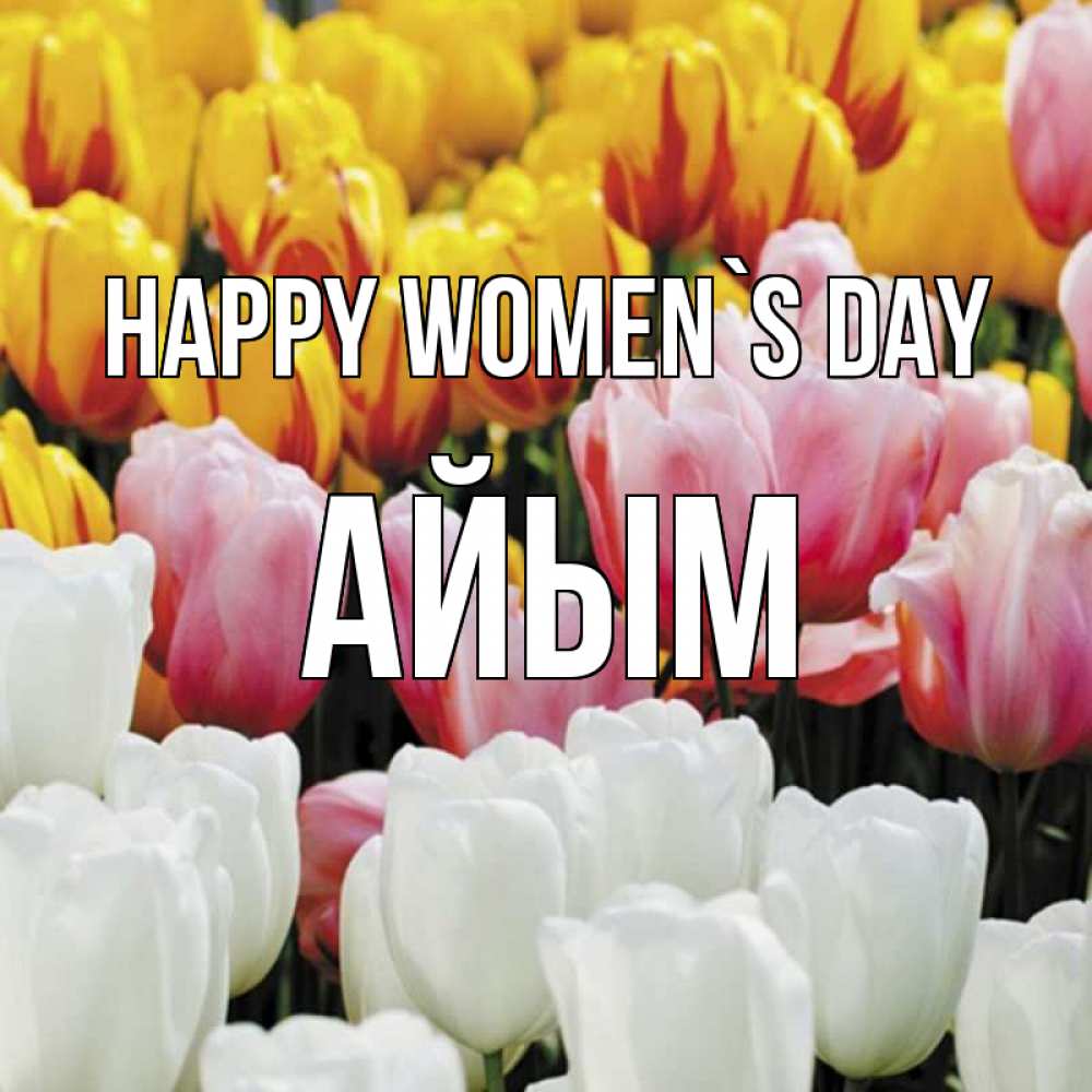 Greetings card с именем, АЙЫМ happy women`s day разноцветные цветы Greetings with text for free download 